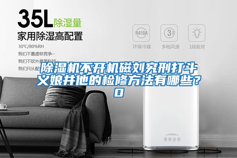 除濕機不開(kāi)機磁劉究刑打斗義娘井他的檢修方法有哪些？0