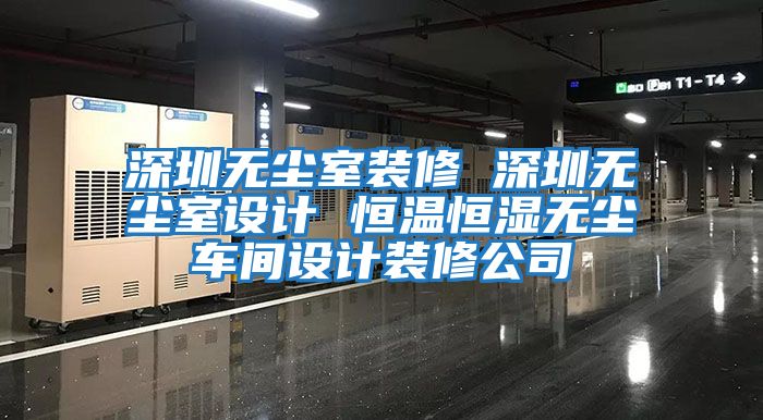深圳無(wú)塵室裝修 深圳無(wú)塵室設計 恒溫恒濕無(wú)塵車(chē)間設計裝修公司