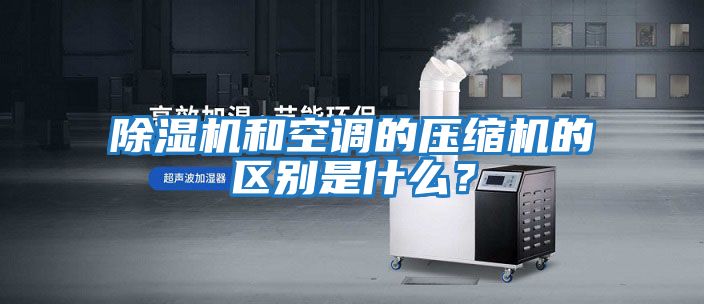 除濕機和空調的壓縮機的區別是什么？