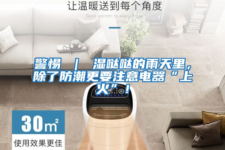 警惕 ｜ 濕噠噠的雨天里，除了防潮更要注意電器“上火”！