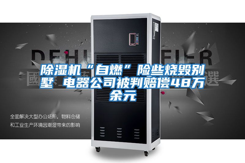 除濕機“自燃”險些燒毀別墅 電器公司被判賠償48萬(wàn)余元