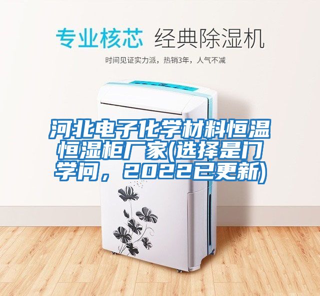 河北電子化學(xué)材料恒溫恒濕柜廠(chǎng)家(選擇是門(mén)學(xué)問(wèn)，2022已更新)