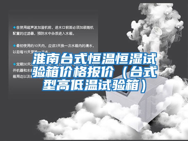 淮南臺式恒溫恒濕試驗箱價(jià)格報價(jià)（臺式型高低溫試驗箱）