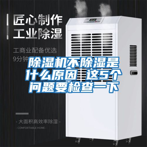 除濕機不除濕是什么原因 這5個(gè)問(wèn)題要檢查一下