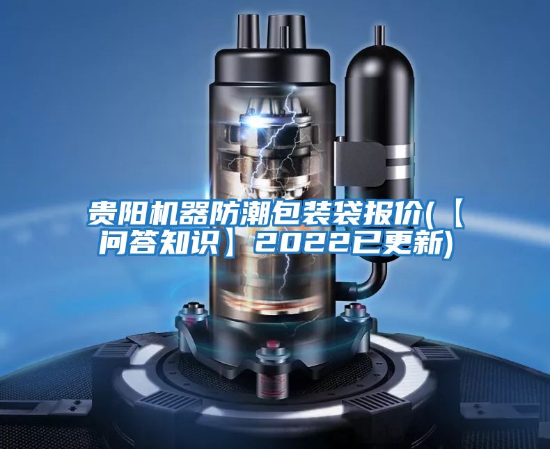 貴陽(yáng)機器防潮包裝袋報價(jià)(【問(wèn)答知識】2022已更新)