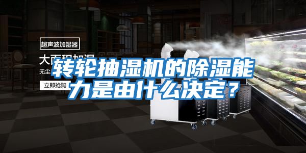 轉輪抽濕機的除濕能力是由什么決定？