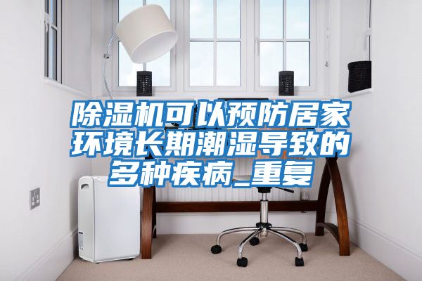 除濕機可以預防居家環(huán)境長(cháng)期潮濕導致的多種疾病_重復