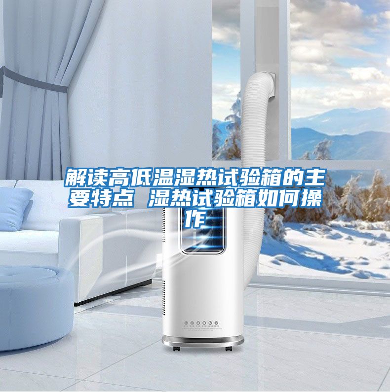 解讀高低溫濕熱試驗箱的主要特點(diǎn) 濕熱試驗箱如何操作