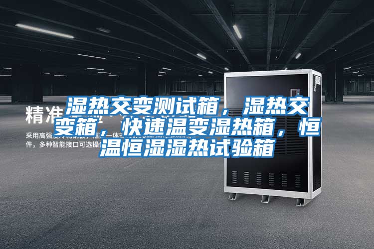 濕熱交變測試箱，濕熱交變箱，快速溫變濕熱箱，恒溫恒濕濕熱試驗箱