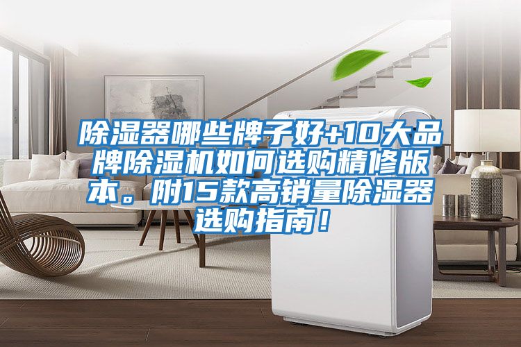 除濕器哪些牌子好+10大品牌除濕機如何選購精修版本。附15款高銷(xiāo)量除濕器選購指南！