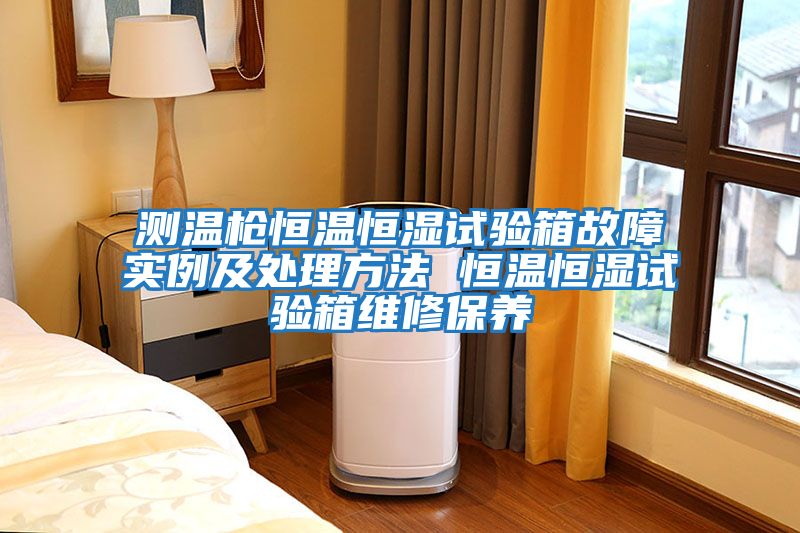 測溫槍恒溫恒濕試驗箱故障實(shí)例及處理方法 恒溫恒濕試驗箱維修保養