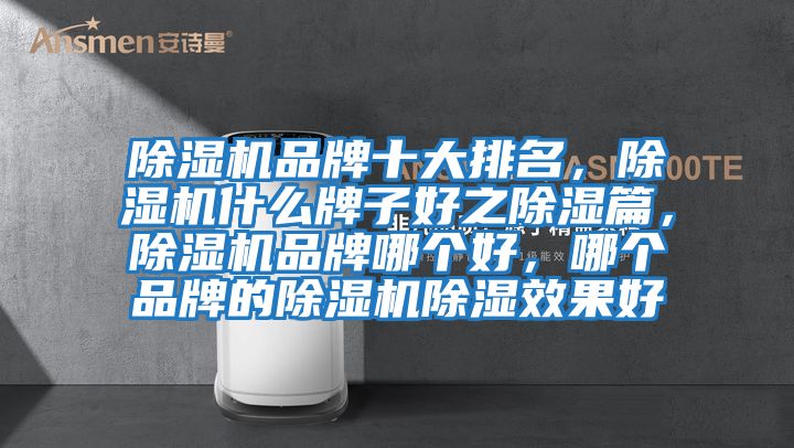 除濕機品牌十大排名，除濕機什么牌子好之除濕篇，除濕機品牌哪個(gè)好，哪個(gè)品牌的除濕機除濕效果好