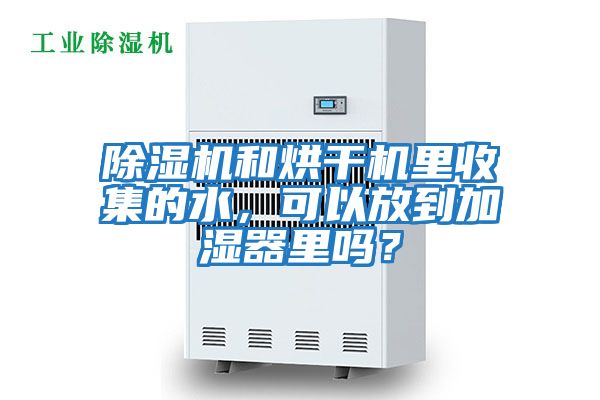 除濕機和烘干機里收集的水，可以放到加濕器里嗎？