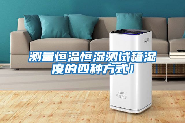 測量恒溫恒濕測試箱濕度的四種方式！