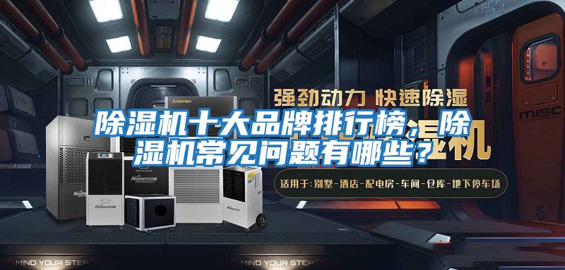 除濕機十大品牌排行榜，除濕機常見(jiàn)問(wèn)題有哪些？