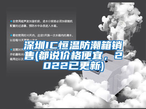 深圳IC恒溫防潮箱銷(xiāo)售(都說(shuō)價(jià)格便宜，2022已更新)
