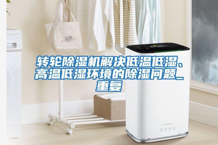 轉輪除濕機解決低溫低濕、高溫低濕環(huán)境的除濕問(wèn)題_重復
