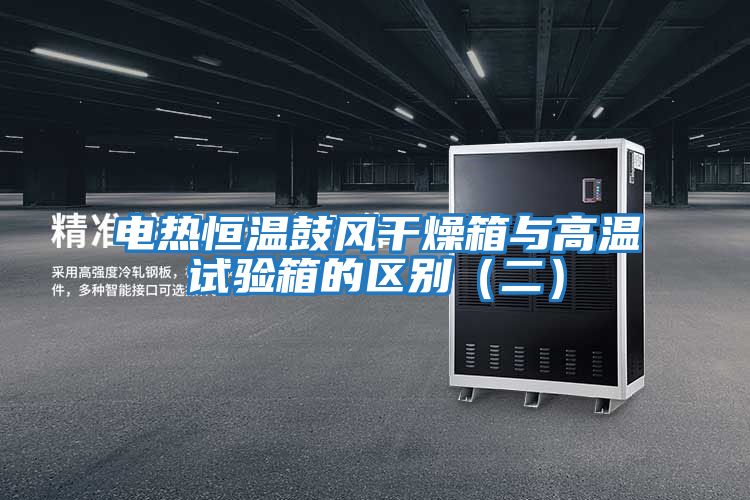 電熱恒溫鼓風(fēng)干燥箱與高溫試驗箱的區別（二）
