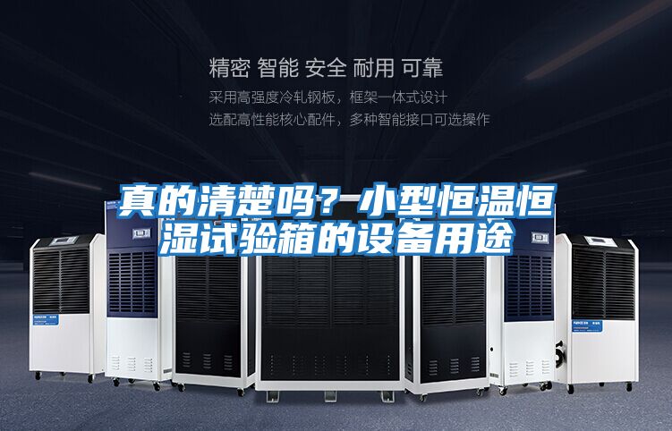 真的清楚嗎？小型恒溫恒濕試驗箱的設備用途