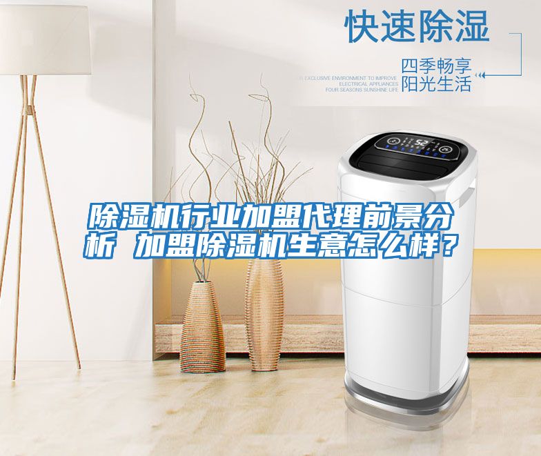 除濕機行業(yè)加盟代理前景分析 加盟除濕機生意怎么樣？