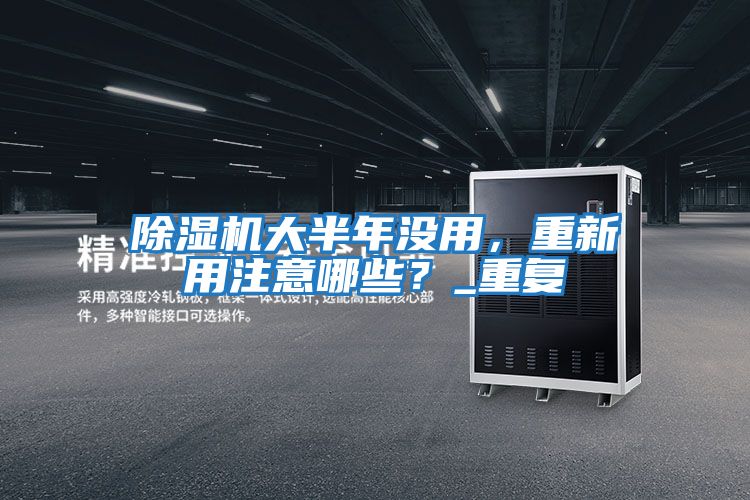除濕機大半年沒(méi)用，重新用注意哪些？_重復