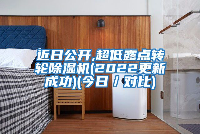 近日公開(kāi),超低露點(diǎn)轉輪除濕機(2022更新成功)(今日／對比)