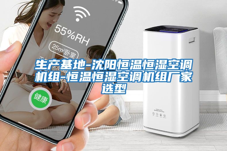 生產(chǎn)基地-沈陽(yáng)恒溫恒濕空調機組-恒溫恒濕空調機組廠(chǎng)家選型