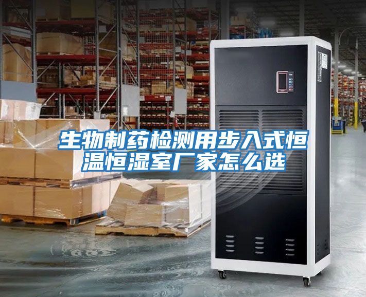 生物制藥檢測用步入式恒溫恒濕室廠(chǎng)家怎么選
