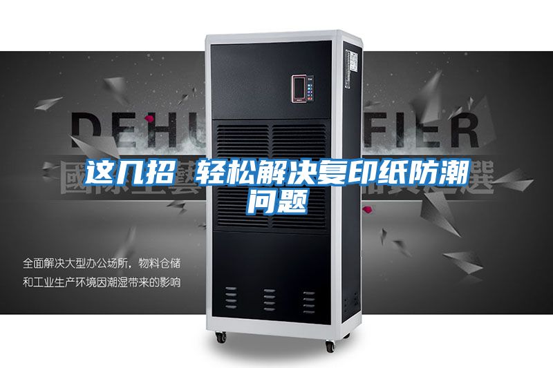 這幾招 輕松解決復印紙防潮問(wèn)題