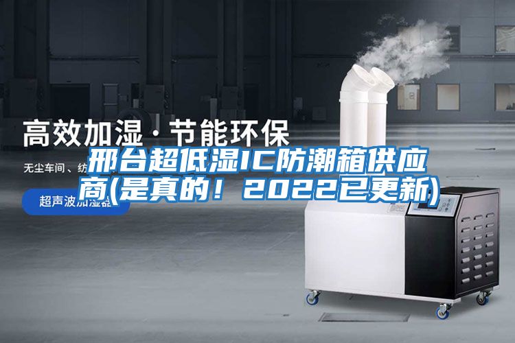 邢臺超低濕IC防潮箱供應商(是真的！2022已更新)