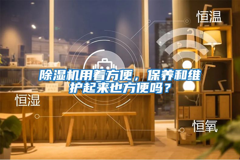 除濕機用著(zhù)方便，保養和維護起來(lái)也方便嗎？