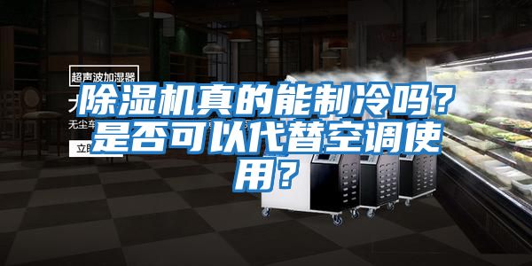 除濕機真的能制冷嗎？是否可以代替空調使用？
