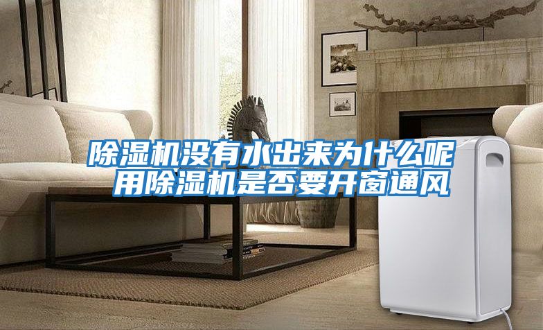 除濕機沒(méi)有水出來(lái)為什么呢 用除濕機是否要開(kāi)窗通風(fēng)