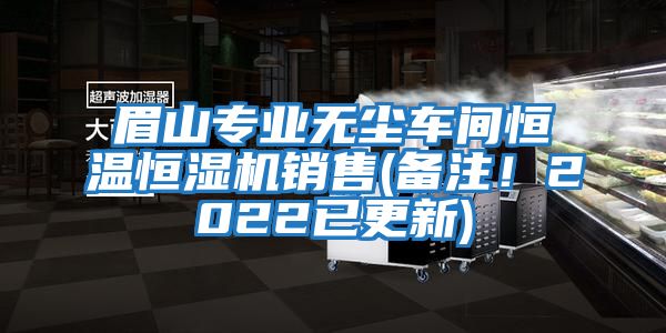 眉山專(zhuān)業(yè)無(wú)塵車(chē)間恒溫恒濕機銷(xiāo)售(備注！2022已更新)