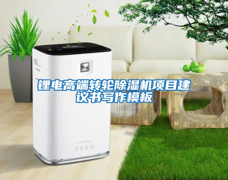 鋰電高端轉輪除濕機項目建議書(shū)寫(xiě)作模板