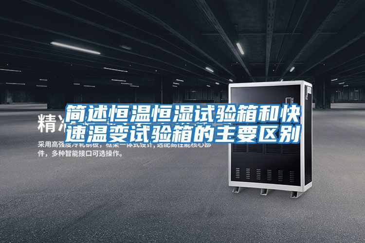 簡(jiǎn)述恒溫恒濕試驗箱和快速溫變試驗箱的主要區別