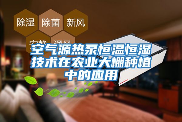 空氣源熱泵恒溫恒濕技術(shù)在農業(yè)大棚種植中的應用