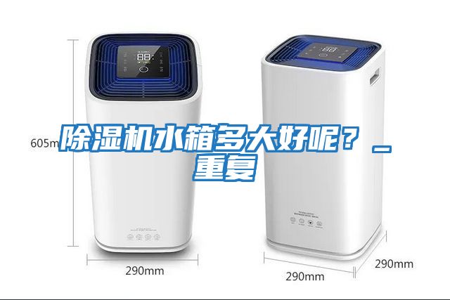 除濕機水箱多大好呢？_重復