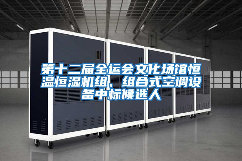 第十二屆全運會(huì )文化場(chǎng)館恒溫恒濕機組、組合式空調設備中標候選人