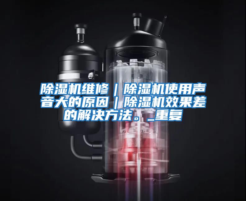 除濕機維修｜除濕機使用聲音大的原因｜除濕機效果差的解決方法。_重復