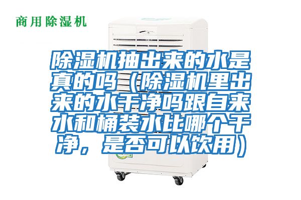 除濕機抽出來(lái)的水是真的嗎（除濕機里出來(lái)的水干凈嗎跟自來(lái)水和桶裝水比哪個(gè)干凈，是否可以飲用）