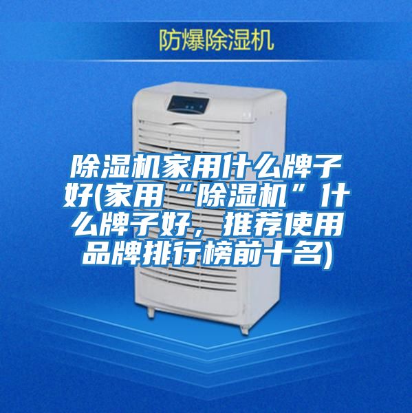 除濕機家用什么牌子好(家用“除濕機”什么牌子好，推薦使用品牌排行榜前十名)