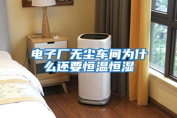 電子廠(chǎng)無(wú)塵車(chē)間為什么還要恒溫恒濕
