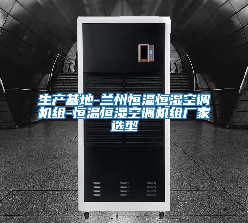 生產(chǎn)基地-蘭州恒溫恒濕空調機組-恒溫恒濕空調機組廠(chǎng)家選型