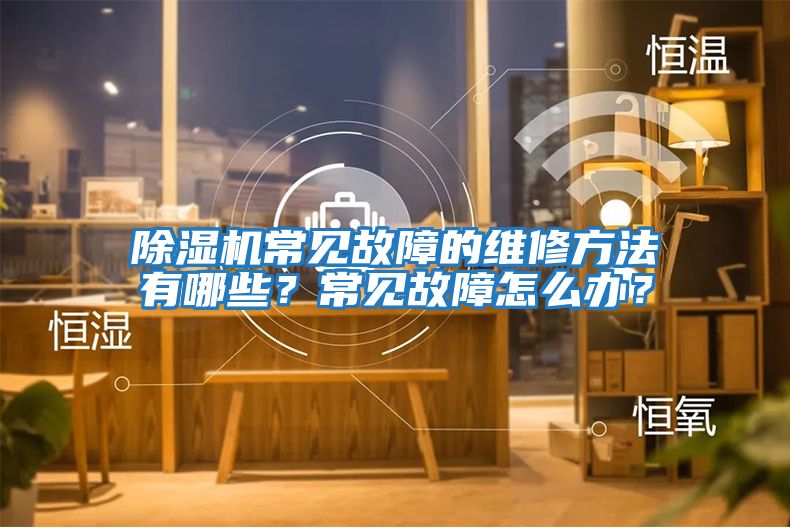 除濕機常見(jiàn)故障的維修方法有哪些？常見(jiàn)故障怎么辦？