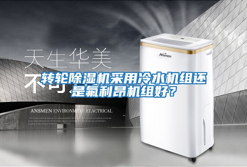轉輪除濕機采用冷水機組還是氟利昂機組好？