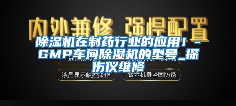 除濕機在制藥行業(yè)的應用！-GMP車(chē)間除濕機的型號_探傷儀維修
