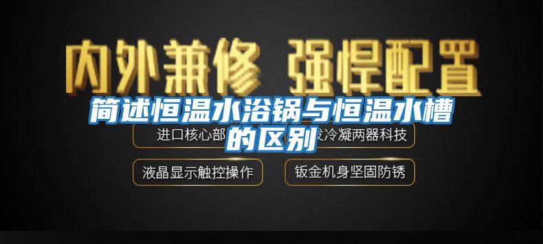 簡(jiǎn)述恒溫水浴鍋與恒溫水槽的區別