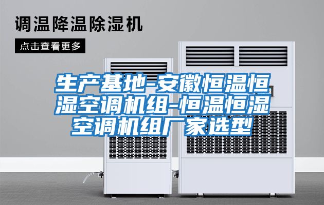 生產(chǎn)基地-安徽恒溫恒濕空調機組-恒溫恒濕空調機組廠(chǎng)家選型
