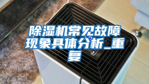 除濕機常見(jiàn)故障現象具體分析_重復